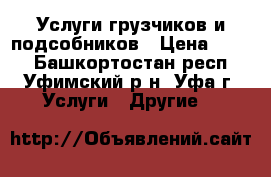 Услуги грузчиков и подсобников › Цена ­ 200 - Башкортостан респ., Уфимский р-н, Уфа г. Услуги » Другие   